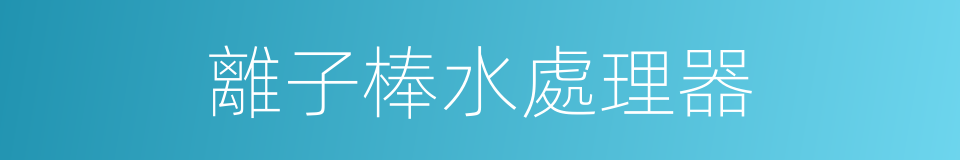 離子棒水處理器的同義詞
