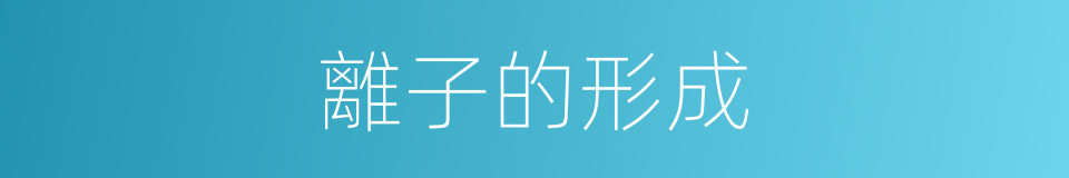 離子的形成的同義詞