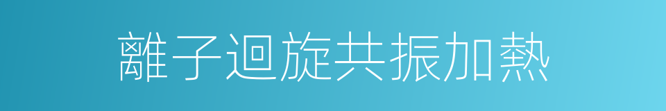 離子迴旋共振加熱的同義詞