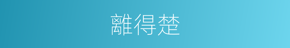 離得楚的同義詞