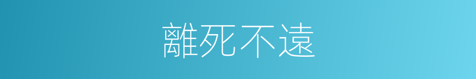 離死不遠的同義詞