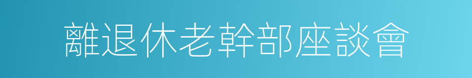 離退休老幹部座談會的同義詞