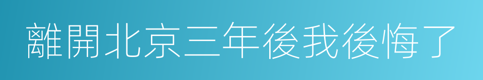 離開北京三年後我後悔了的同義詞