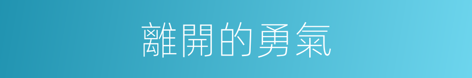 離開的勇氣的同義詞