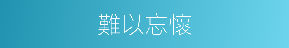 難以忘懷的意思