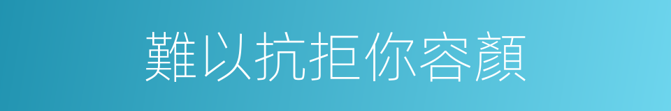 難以抗拒你容顏的同義詞