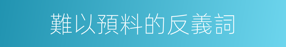 難以預料的反義詞的同義詞