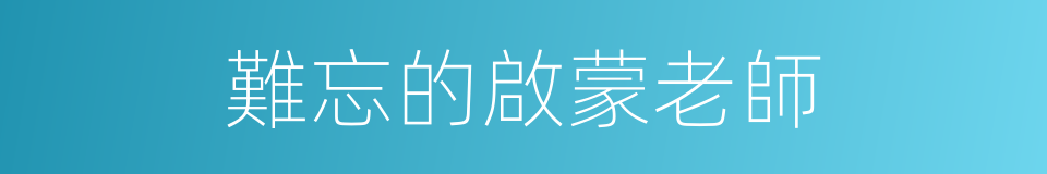 難忘的啟蒙老師的同義詞