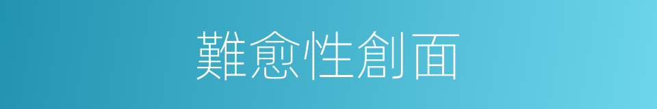 難愈性創面的同義詞