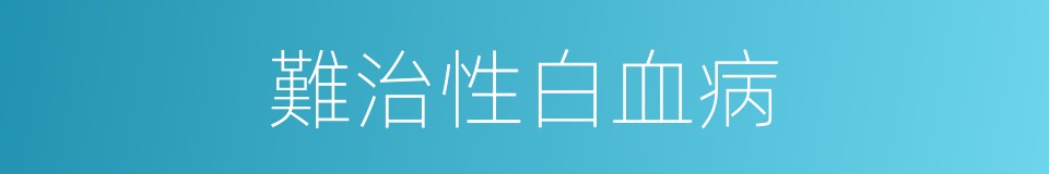 難治性白血病的同義詞
