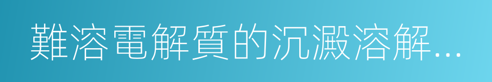 難溶電解質的沉澱溶解平衡的同義詞