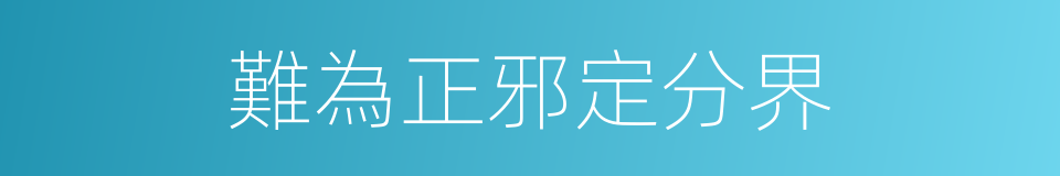 難為正邪定分界的同義詞