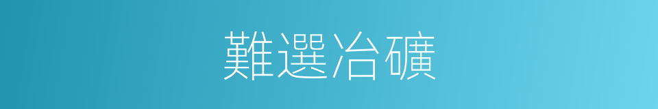 難選冶礦的同義詞
