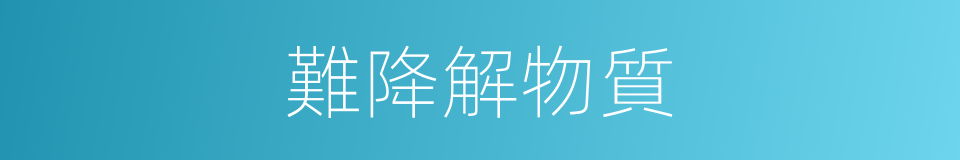 難降解物質的同義詞