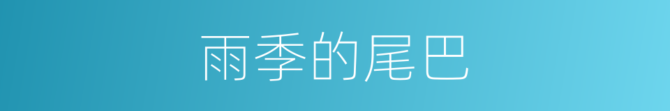 雨季的尾巴的同义词