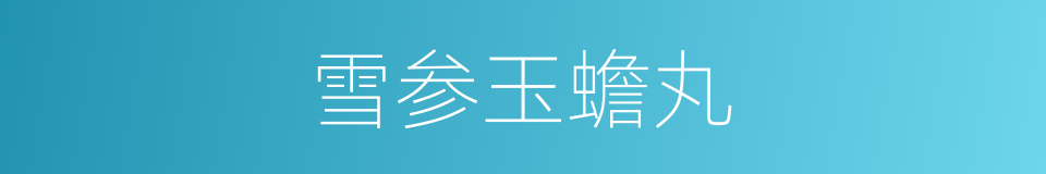 雪参玉蟾丸的同义词