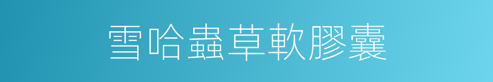 雪哈蟲草軟膠囊的同義詞