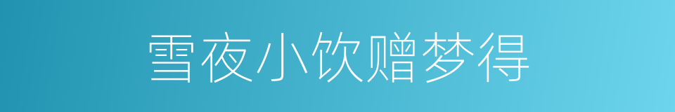 雪夜小饮赠梦得的同义词
