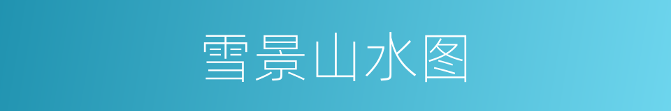 雪景山水图的同义词