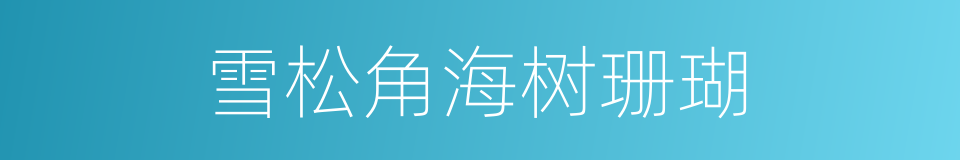雪松角海树珊瑚的同义词