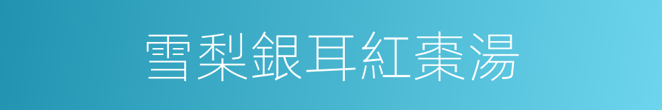 雪梨銀耳紅棗湯的同義詞