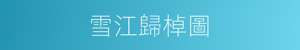 雪江歸棹圖的同義詞