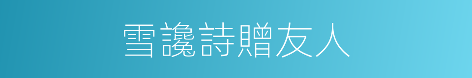 雪讒詩贈友人的同義詞