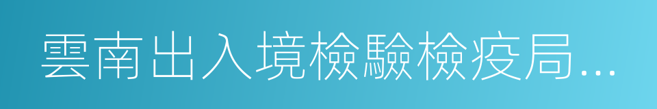 雲南出入境檢驗檢疫局檢驗檢疫技術中心的同義詞