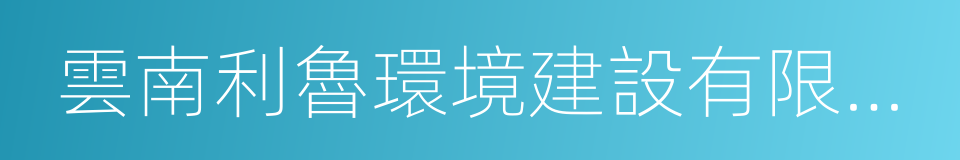 雲南利魯環境建設有限公司的同義詞