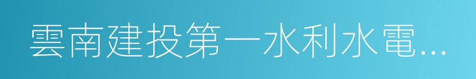 雲南建投第一水利水電建設有限公司的同義詞