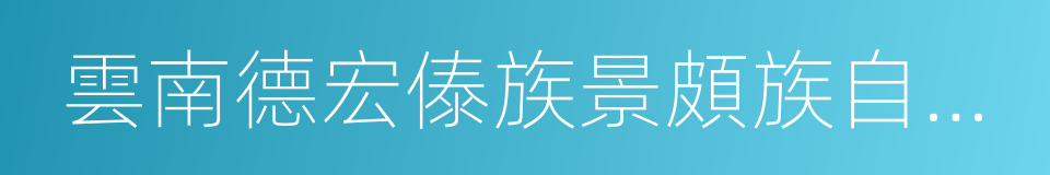 雲南德宏傣族景頗族自治州的同義詞