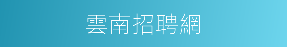 雲南招聘網的同義詞