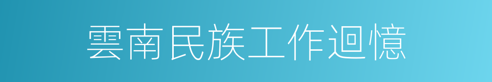 雲南民族工作迴憶的同義詞