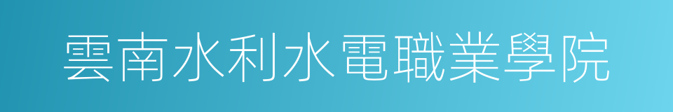 雲南水利水電職業學院的同義詞