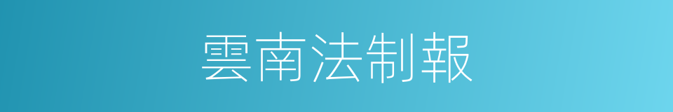 雲南法制報的同義詞