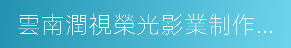 雲南潤視榮光影業制作有限公司的同義詞