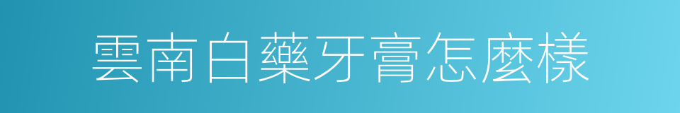雲南白藥牙膏怎麼樣的同義詞