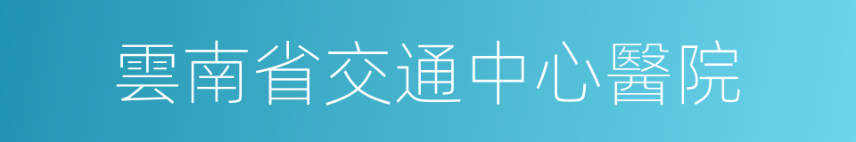雲南省交通中心醫院的同義詞