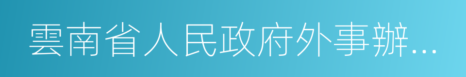 雲南省人民政府外事辦公室的同義詞