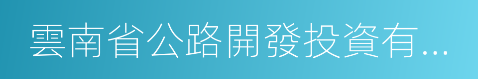 雲南省公路開發投資有限責任公司的同義詞