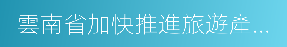 雲南省加快推進旅遊產業轉型升級重點任務的同義詞