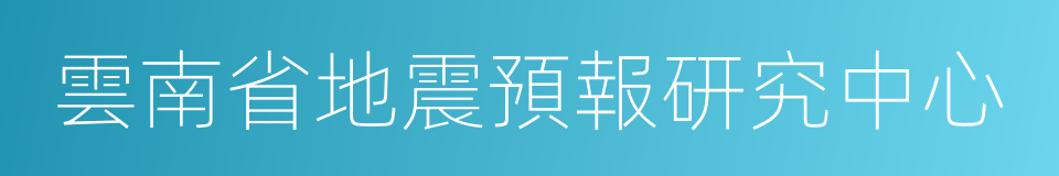 雲南省地震預報研究中心的同義詞