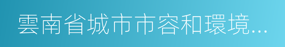 雲南省城市市容和環境衛生管理實施辦法的同義詞