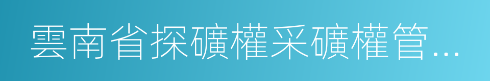 雲南省探礦權采礦權管理辦法的同義詞