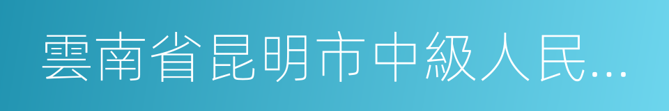 雲南省昆明市中級人民法院的同義詞