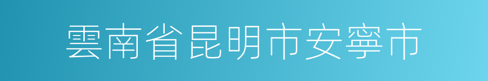 雲南省昆明市安寧市的同義詞