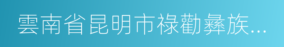 雲南省昆明市祿勸彝族苗族自治縣的同義詞