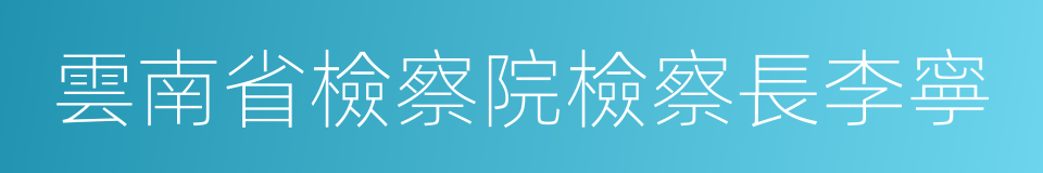 雲南省檢察院檢察長李寧的同義詞