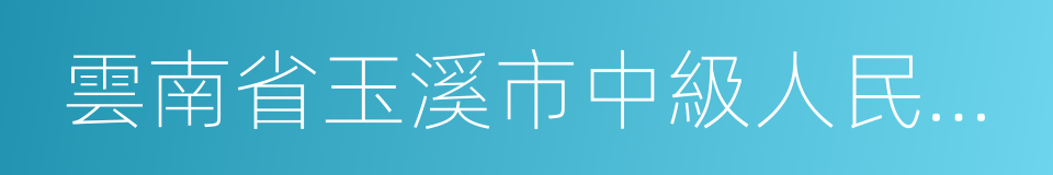 雲南省玉溪市中級人民法院的同義詞