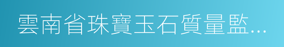 雲南省珠寶玉石質量監督檢驗研究院的同義詞